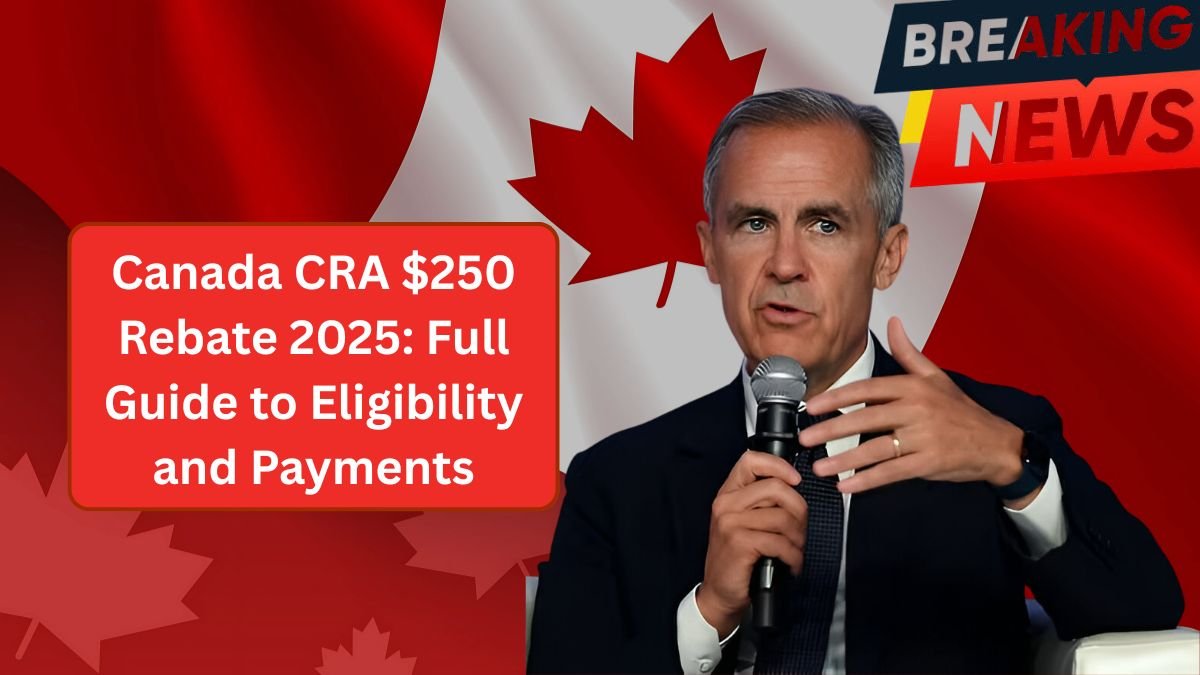 Canada CRA $250 Rebate 2025: Full Guide to Eligibility and Payments