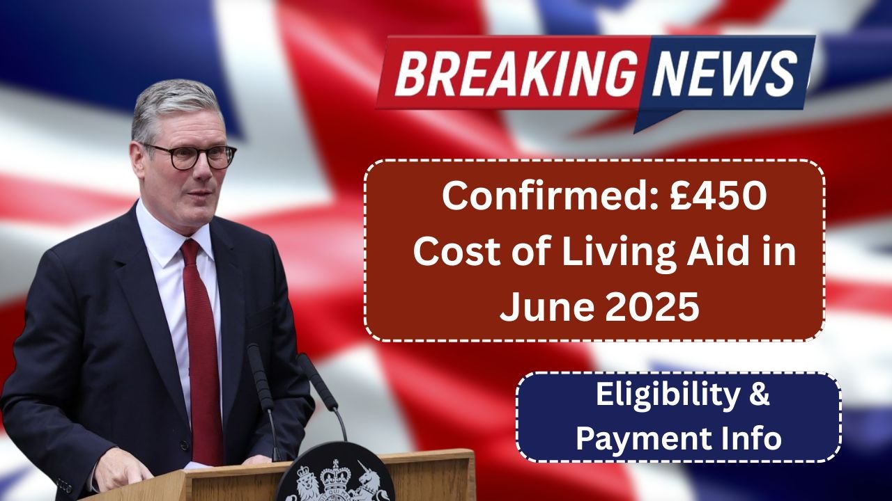 Confirmed: £450 Cost of Living Aid in June 2025 – Eligibility & Payment Info
